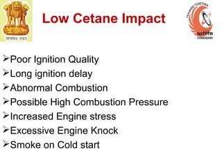 Low Cetane Impact
Poor Ignition Quality
Long ignition delay
Abnormal Combustion
Possible High Combustion Pressure
Increased Engine stress
Excessive Engine Knock
Smoke on Cold start
 