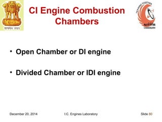December 20, 2014 I.C. Engines Laboratory Slide 80
CI Engine Combustion
Chambers
• Open Chamber or DI engine
• Divided Chamber or IDI engine
 