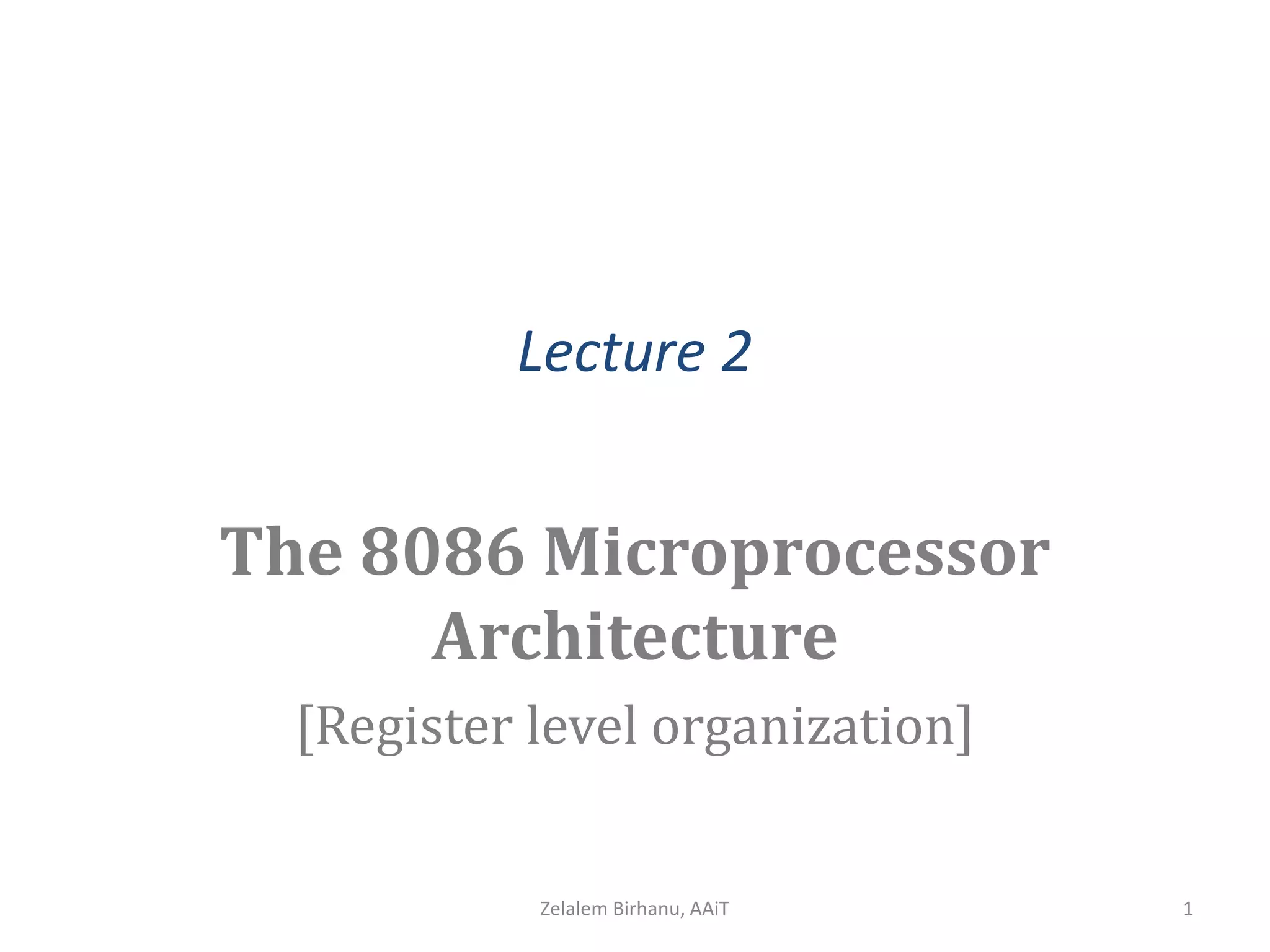 Lecture 2
The 8086 Microprocessor
Architecture
[Register level organization]
Zelalem Birhanu, AAiT 1
 
