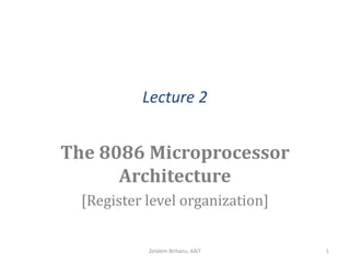 Lecture 2
The 8086 Microprocessor
Architecture
[Register level organization]
Zelalem Birhanu, AAiT 1
 