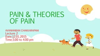 PAIN & THEORIES
OF PAIN
AVANIANBAN CHAKKARAPANI
Lecture 2
Date:12.01.2015
Time:3.00 to 4.00 pm
 