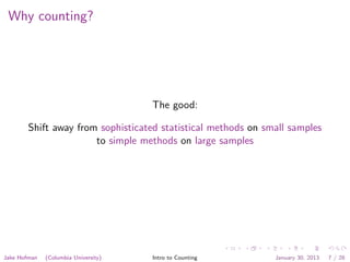 Why counting?
The good:
Shift away from sophisticated statistical methods on small samples
to simple methods on large samples
Jake Hofman (Columbia University) Intro to Counting January 30, 2013 7 / 28
 