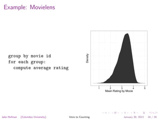 Example: Movielens
group by movie id
for each group:
compute average rating
1 2 3 4 5
Mean Rating by Movie
Density
Jake Hofman (Columbia University) Intro to Counting January 30, 2013 16 / 28
 