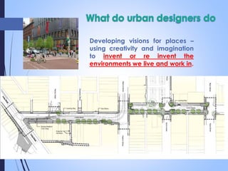 Developing visions for places –
using creativity and imagination
to invent or re invent the
environments we live and work in.
 