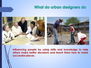 Influencing people by using skills and knowledge to help
others make better decisions and teach them how to make
successful places.
 