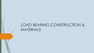LOAD BEARING CONSTRUCTION &
MATERIALS
 