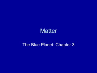 Matter
The Blue Planet: Chapter 3
 
