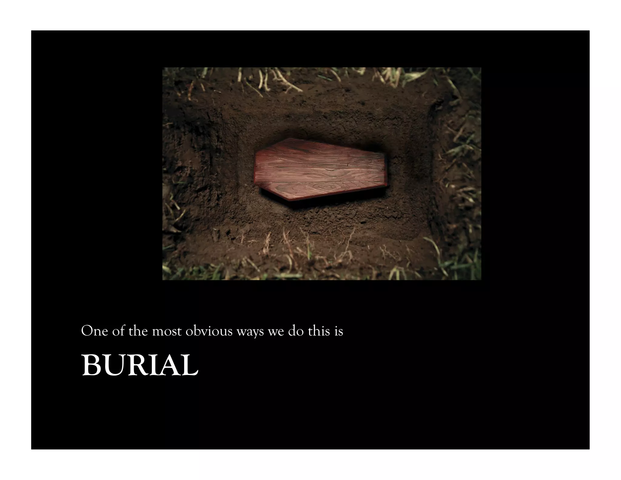 BURIAL
One of the most obvious ways we do this is
 