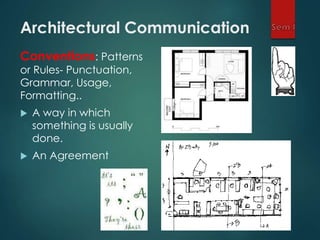 Conventions: Patterns
or Rules- Punctuation,
Grammar, Usage,
Formatting..
 A way in which
something is usually
done.
 An Agreement
Architectural Communication
 