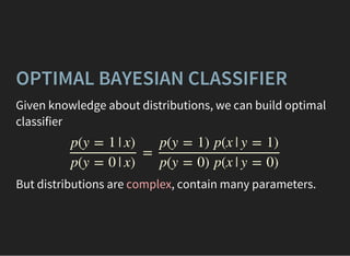 Given knowledge about distributions, we can build optimal
classifier
OPTIMAL BAYESIAN CLASSIFIER
=
p(y = 1 | x)
p(y = 0 | ...