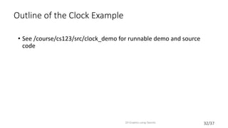 32/37
Outline of the Clock Example
• See /course/cs123/src/clock_demo for runnable demo and source
code
2D Graphics using OpenGL
 