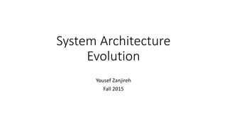 System Architecture
Evolution
Yousef Zanjireh
Fall 2015
 