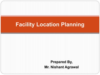 Prepared By,
Mr. Nishant Agrawal
Facility Location Planning
 