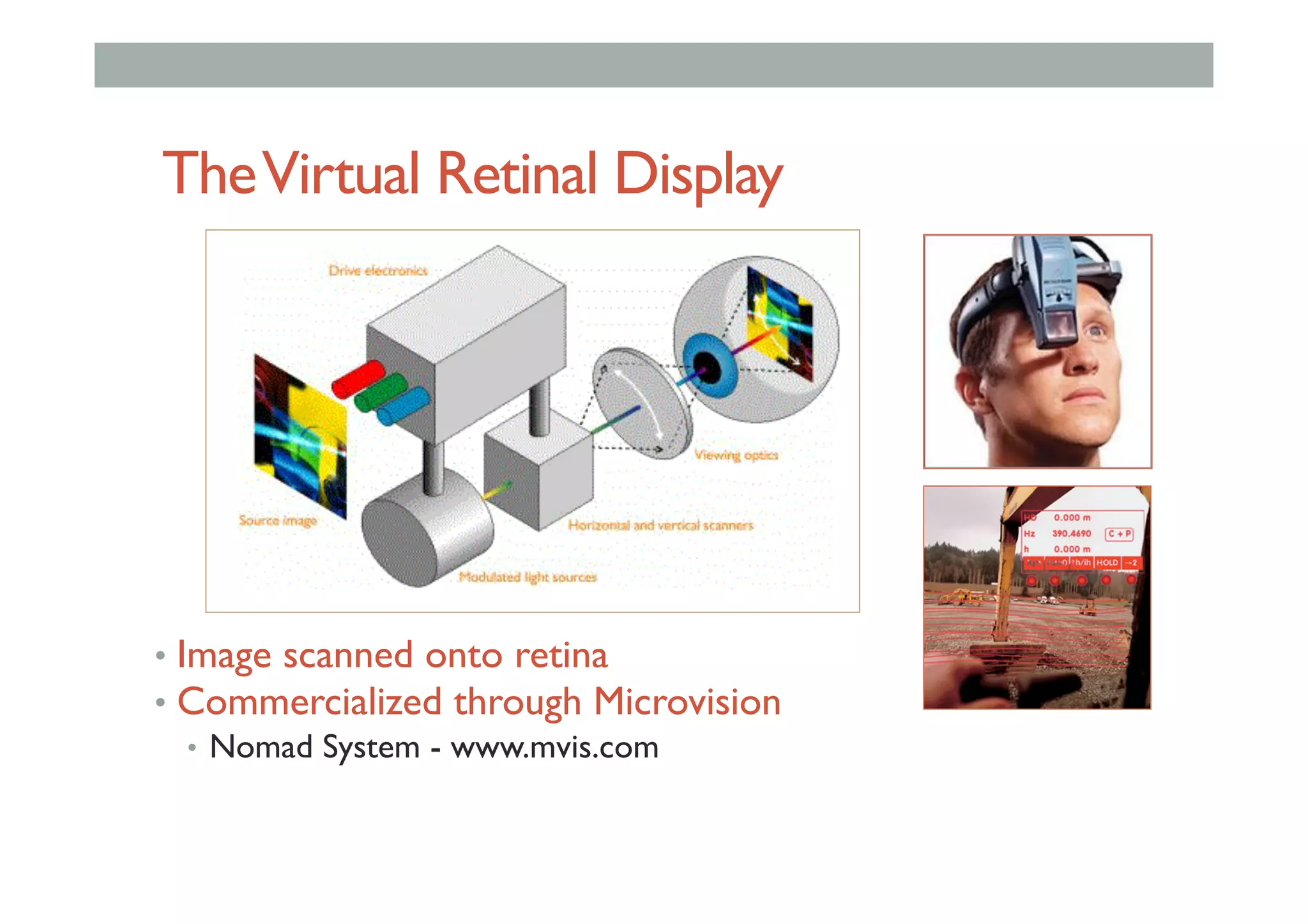 TheVirtual Retinal Display
•  Image scanned onto retina
•  Commercialized through Microvision
•  Nomad System - www.mvis.com
 