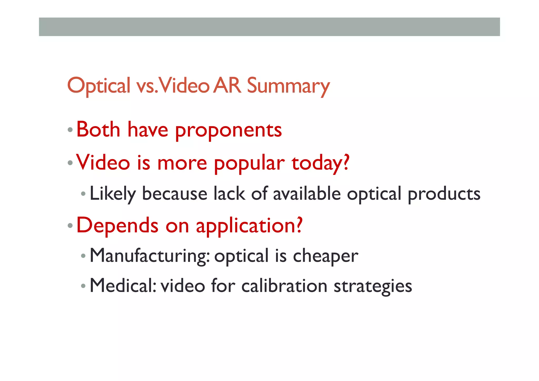Optical vs.VideoAR Summary
• Both have proponents
• Video is more popular today?
• Likely because lack of available optical products
• Depends on application?
• Manufacturing: optical is cheaper
• Medical: video for calibration strategies
 