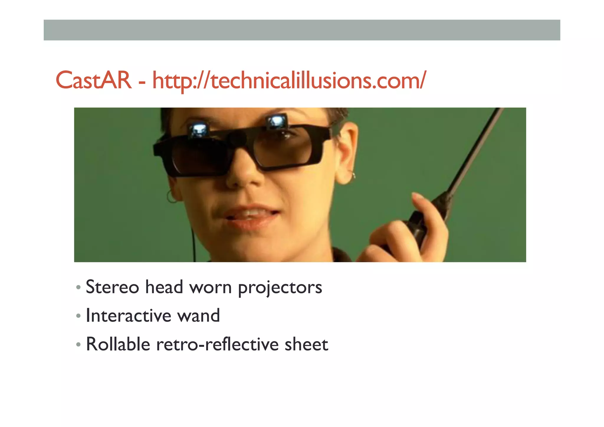 CastAR - http://technicalillusions.com/
• Stereo head worn projectors
• Interactive wand
• Rollable retro-reflective sheet
 