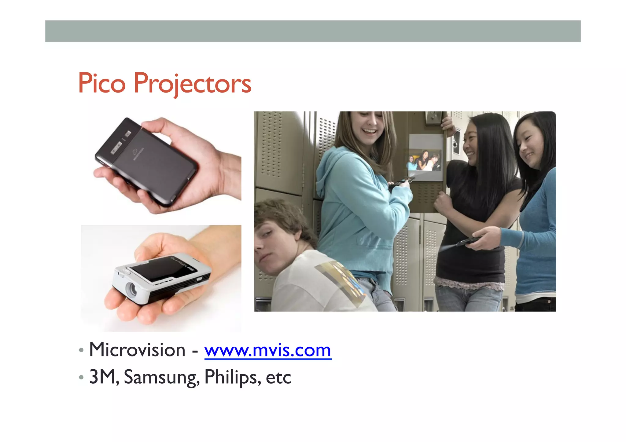Pico Projectors
• Microvision - www.mvis.com
• 3M, Samsung, Philips, etc
 