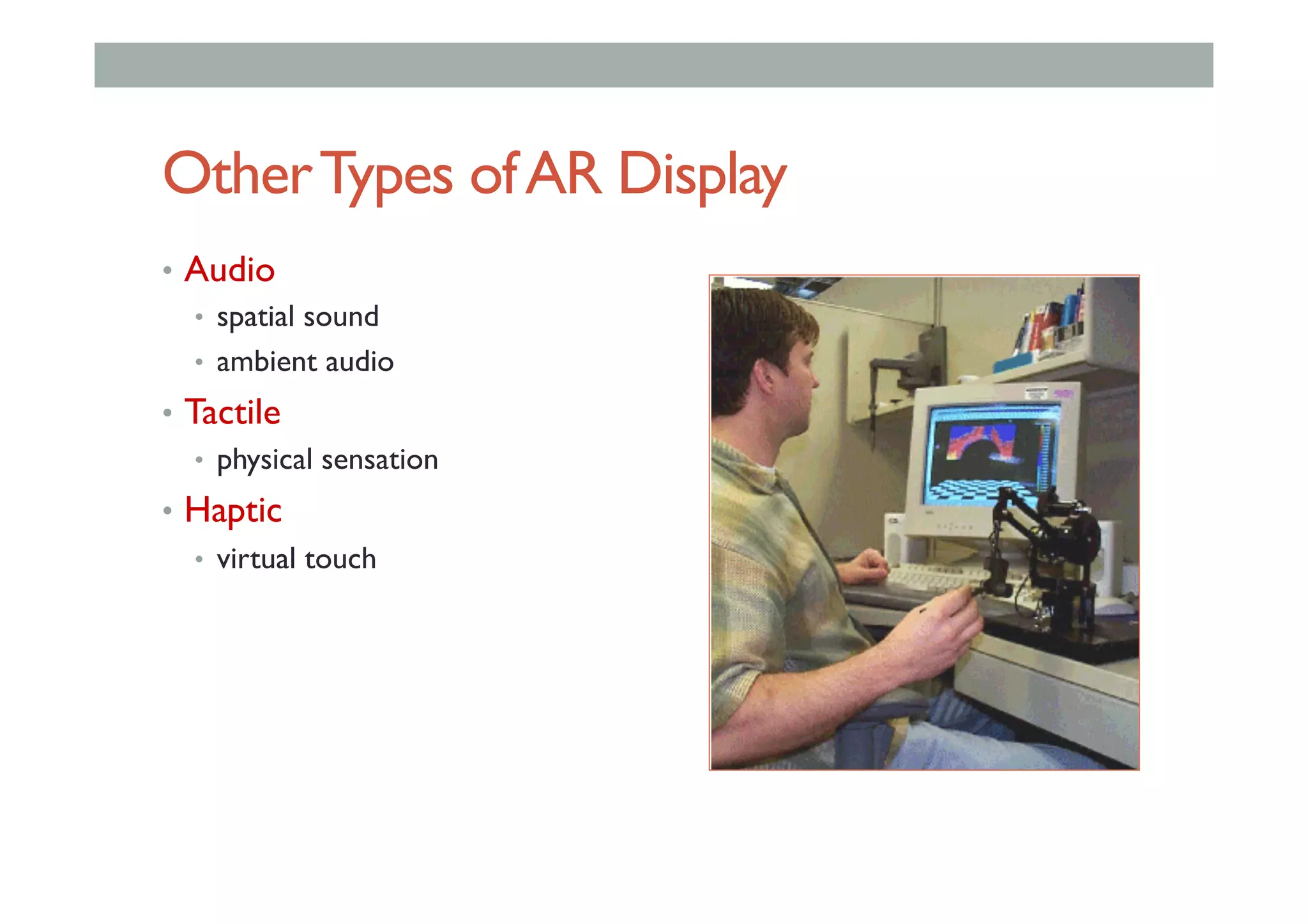 OtherTypes ofAR Display
•  Audio
•  spatial sound
•  ambient audio
•  Tactile
•  physical sensation
•  Haptic
•  virtual touch
 