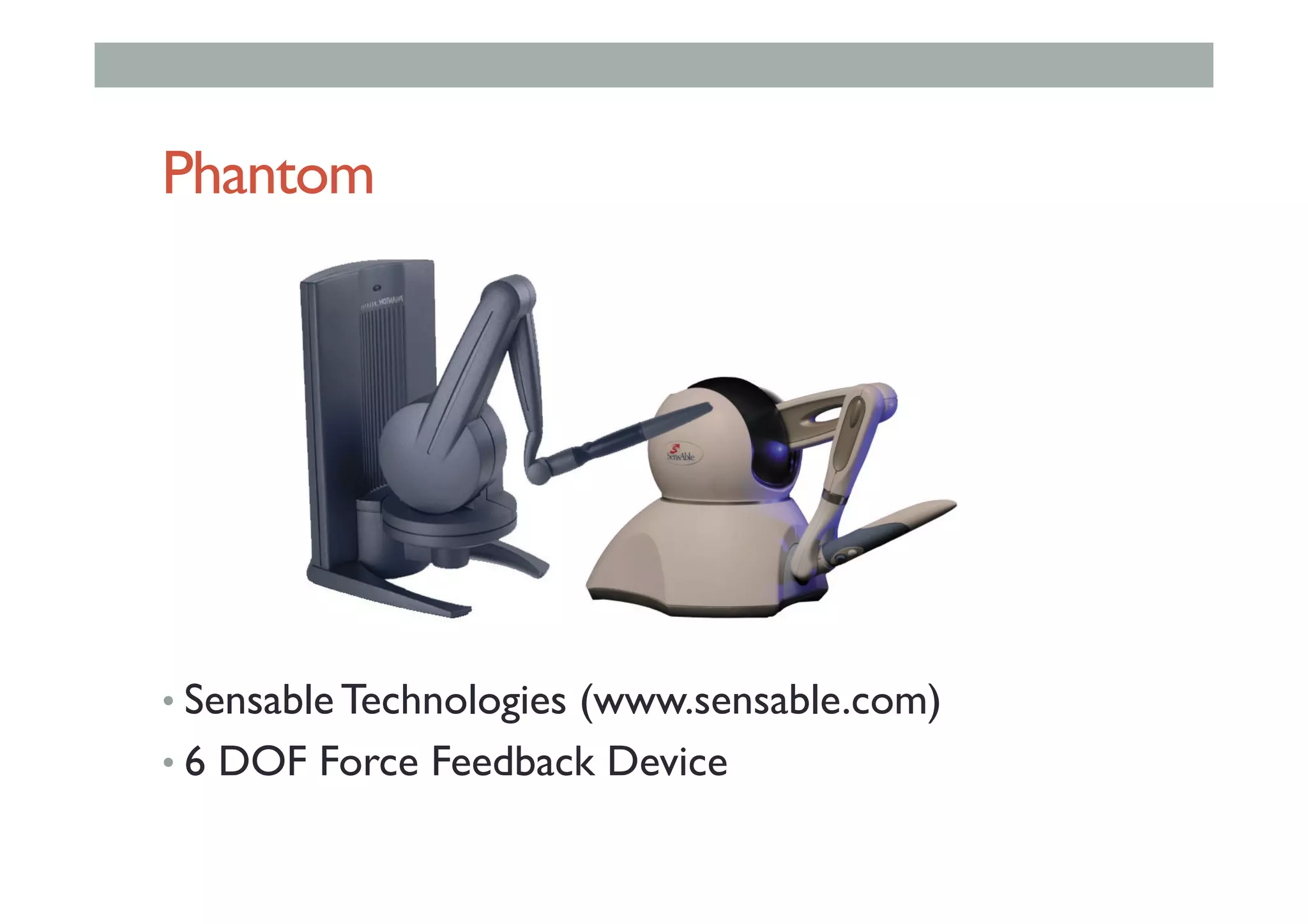Phantom
• Sensable Technologies (www.sensable.com)
• 6 DOF Force Feedback Device
 