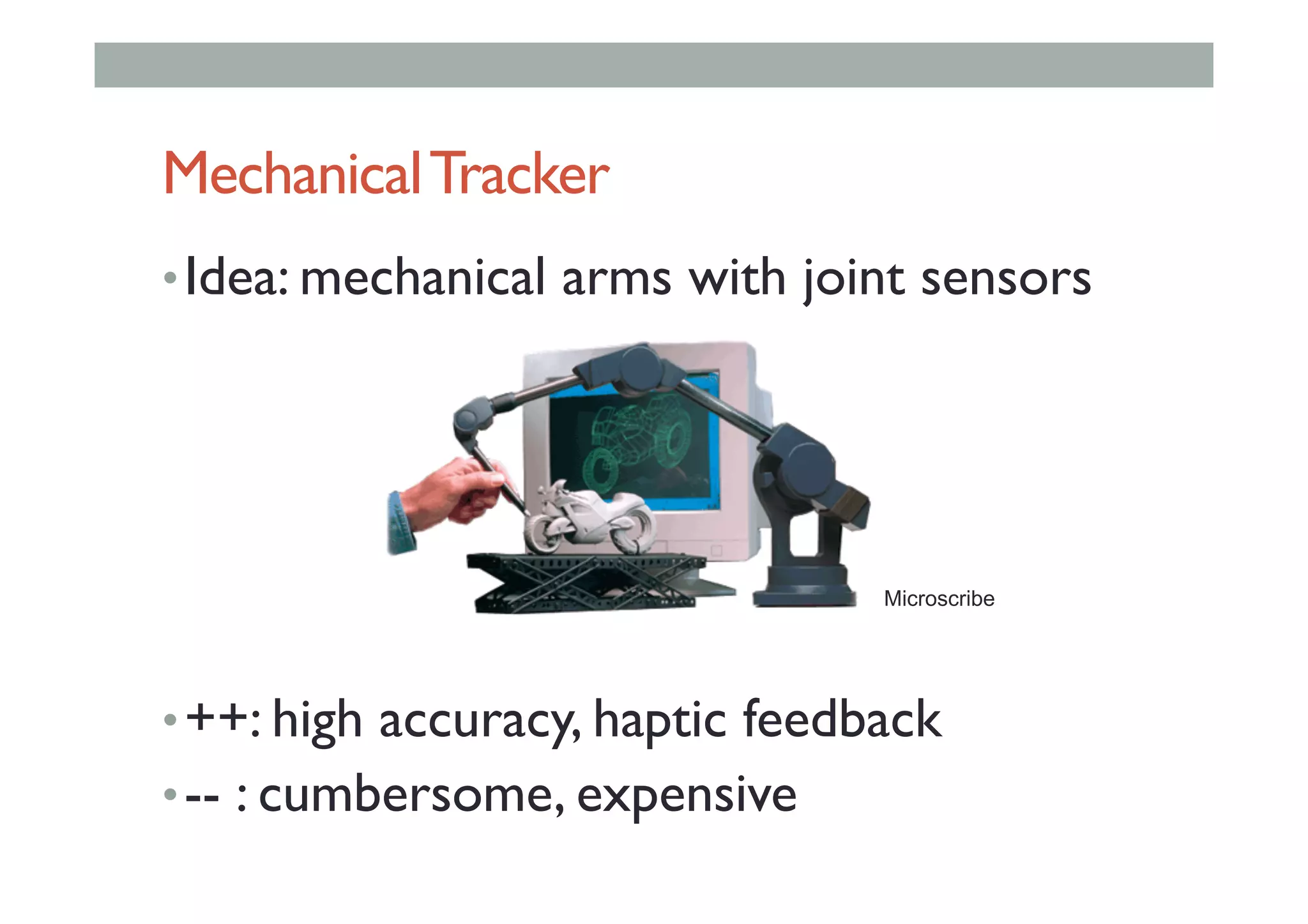 MechanicalTracker
• Idea: mechanical arms with joint sensors
• ++: high accuracy, haptic feedback
• -- : cumbersome, expensive
Microscribe
 