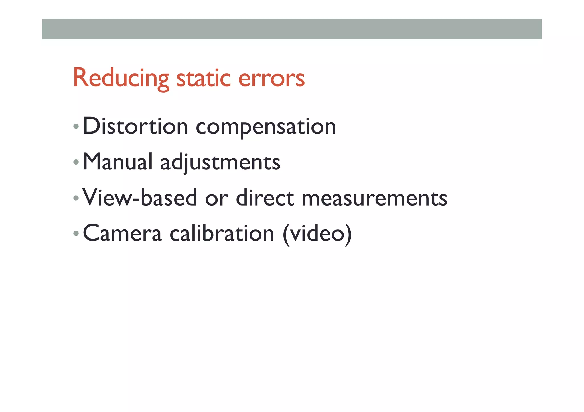 Reducing static errors
• Distortion compensation
• Manual adjustments
• View-based or direct measurements
• Camera calibration (video)
 