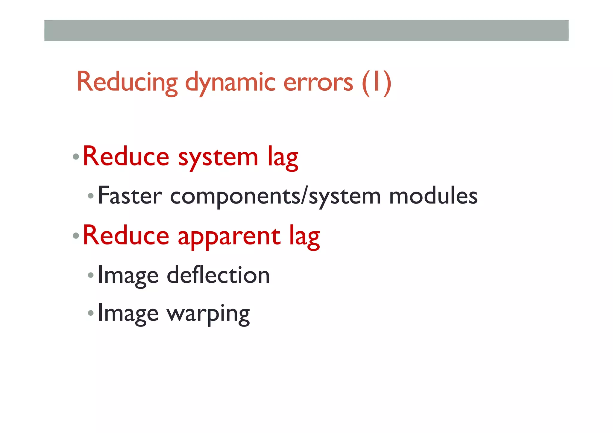 Reducing dynamic errors (1)
• Reduce system lag
• Faster components/system modules
• Reduce apparent lag
• Image deflection
• Image warping
 
