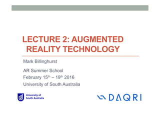 LECTURE 2: AUGMENTED
REALITY TECHNOLOGY
Mark Billinghurst
AR Summer School
February 15th – 19th 2016
University of South Australia
 