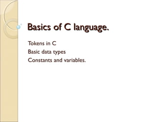 Basics of C language.Basics of C language.
Tokens in C
Basic data types
Constants and variables.
 