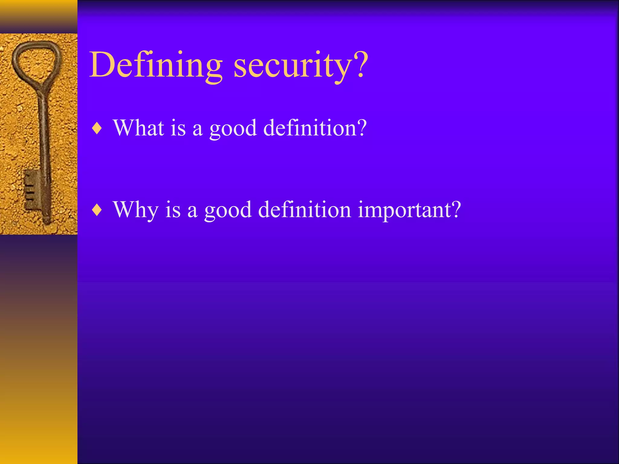 Defining security?
♦ What is a good definition?
♦ Why is a good definition important?
 