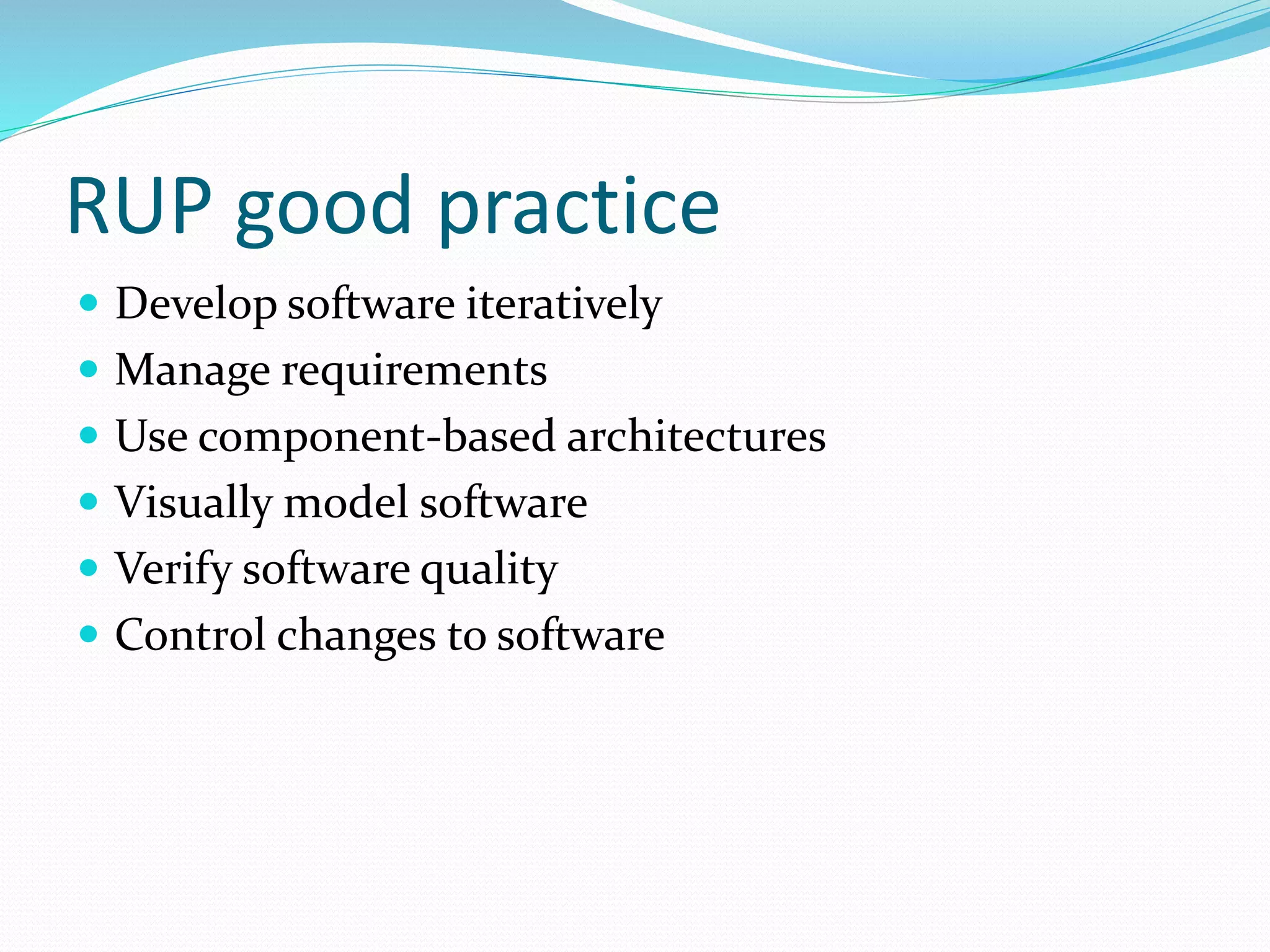RUP good practice
 Develop software iteratively
 Manage requirements
 Use component-based architectures
 Visually model software
 Verify software quality
 Control changes to software
 