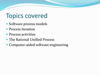 Topics covered
 Software process models
 Process iteration
 Process activities
 The Rational Unified Process
 Computer-aided software engineering
 