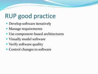 RUP good practice
 Develop software iteratively
 Manage requirements
 Use component-based architectures
 Visually model software
 Verify software quality
 Control changes to software
 