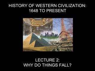 HISTORY OF WESTERN CIVILIZATION:
1648 TO PRESENT
LECTURE 2:
WHY DO THINGS FALL?
 