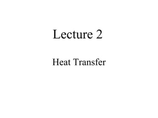 Lecture 2
Heat Transfer
 