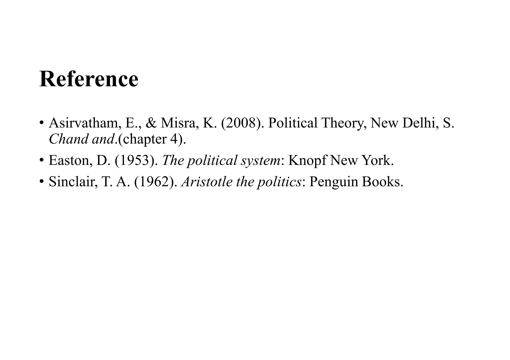 Reference
• Asirvatham, E., & Misra, K. (2008). Political Theory, New Delhi, S.
Chand and.(chapter 4).
• Easton, D. (1953). The political system: Knopf New York.
• Sinclair, T. A. (1962). Aristotle the politics: Penguin Books.