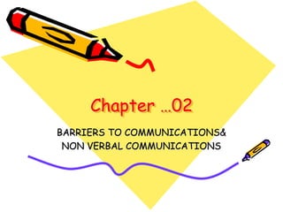 Chapter …02
BARRIERS TO COMMUNICATIONS&
NON VERBAL COMMUNICATIONS
 