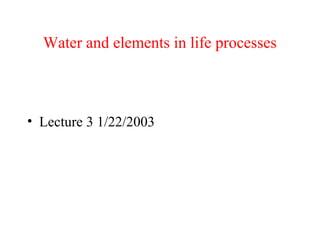 Water and elements in life processes
• Lecture 3 1/22/2003
 