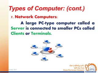 7. Network Computers:
A large PC-type computer called a
Server is connected to smaller PCs called
Clients or Terminals.
Types of Computer: (cont.)
1324 October 2017
 