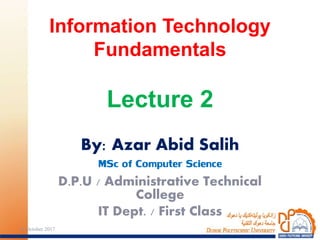 By: Azar Abid Salih
MSc of Computer Science
D.P.U / Administrative Technical
College
IT Dept. / First Class
Information Technology
Fundamentals
Lecture 2
124 October 2017
 