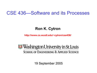 CSE 436—Software and its Processes
Ron K. Cytron
http://www.cs.wustl.edu/~cytron/cse436/
19 September 2005
 