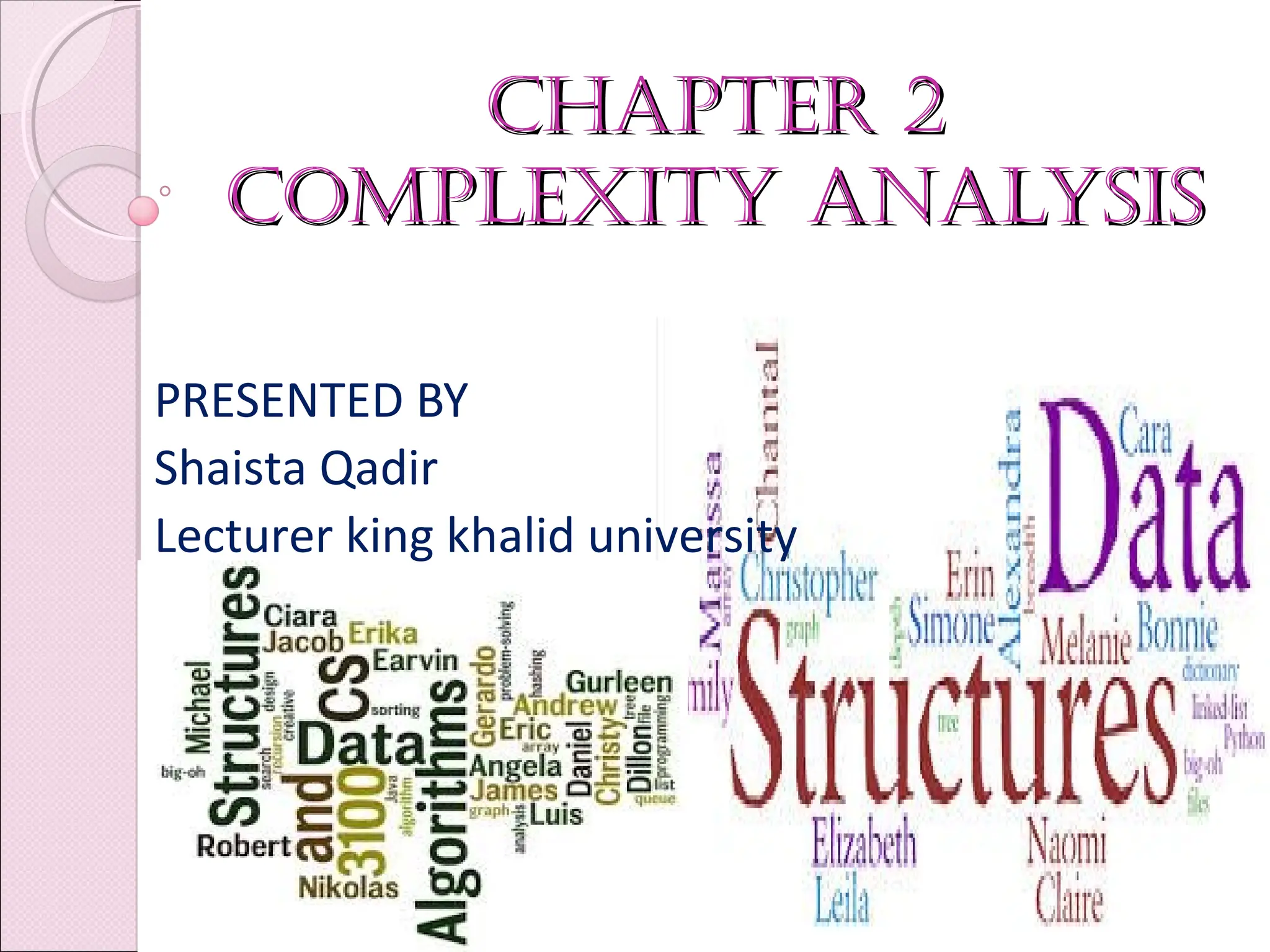 Chapter 2
Chapter 2
Complexity analysis
Complexity analysis
01/29/18 BY MS. SHAISTA QADIR 1
PRESENTED BY
Shaista Qadir
Lecturer king khalid university
 
