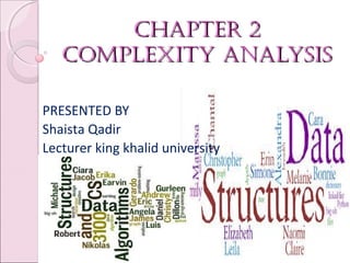 Chapter 2
Chapter 2
Complexity analysis
Complexity analysis
01/29/18 BY MS. SHAISTA QADIR 1
PRESENTED BY
Shaista Qadir
Lecturer king khalid university
 