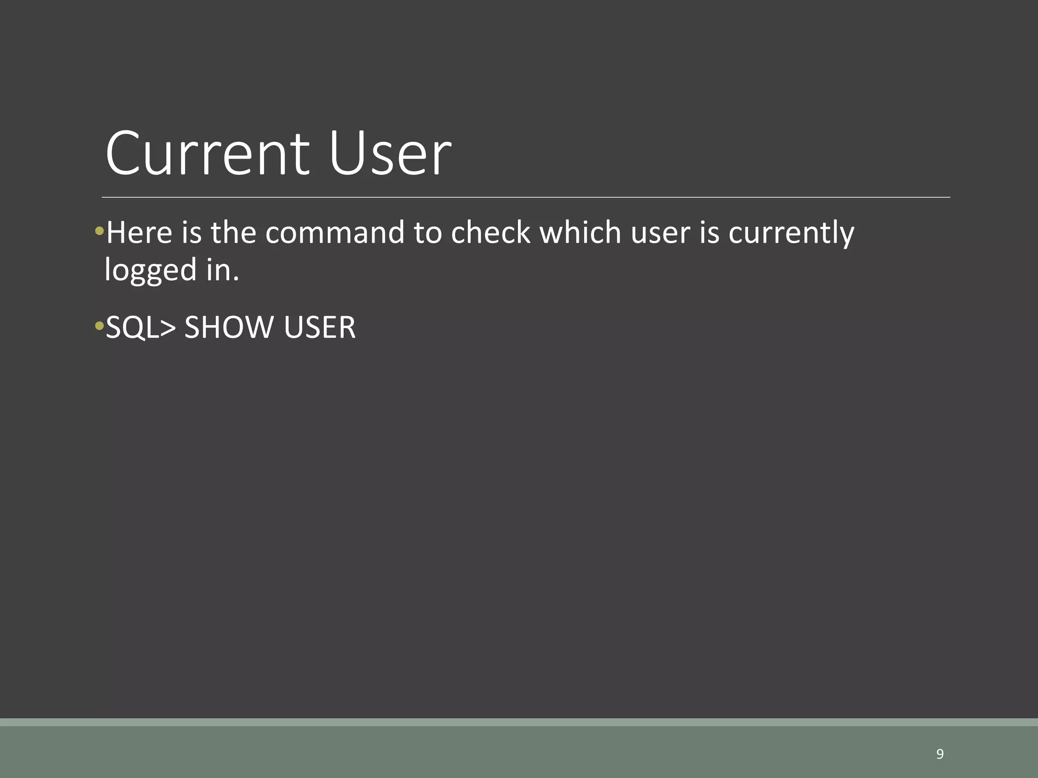 Current User •Here is the command to check which user is currently logged in. •SQL> SHOW USER 9 