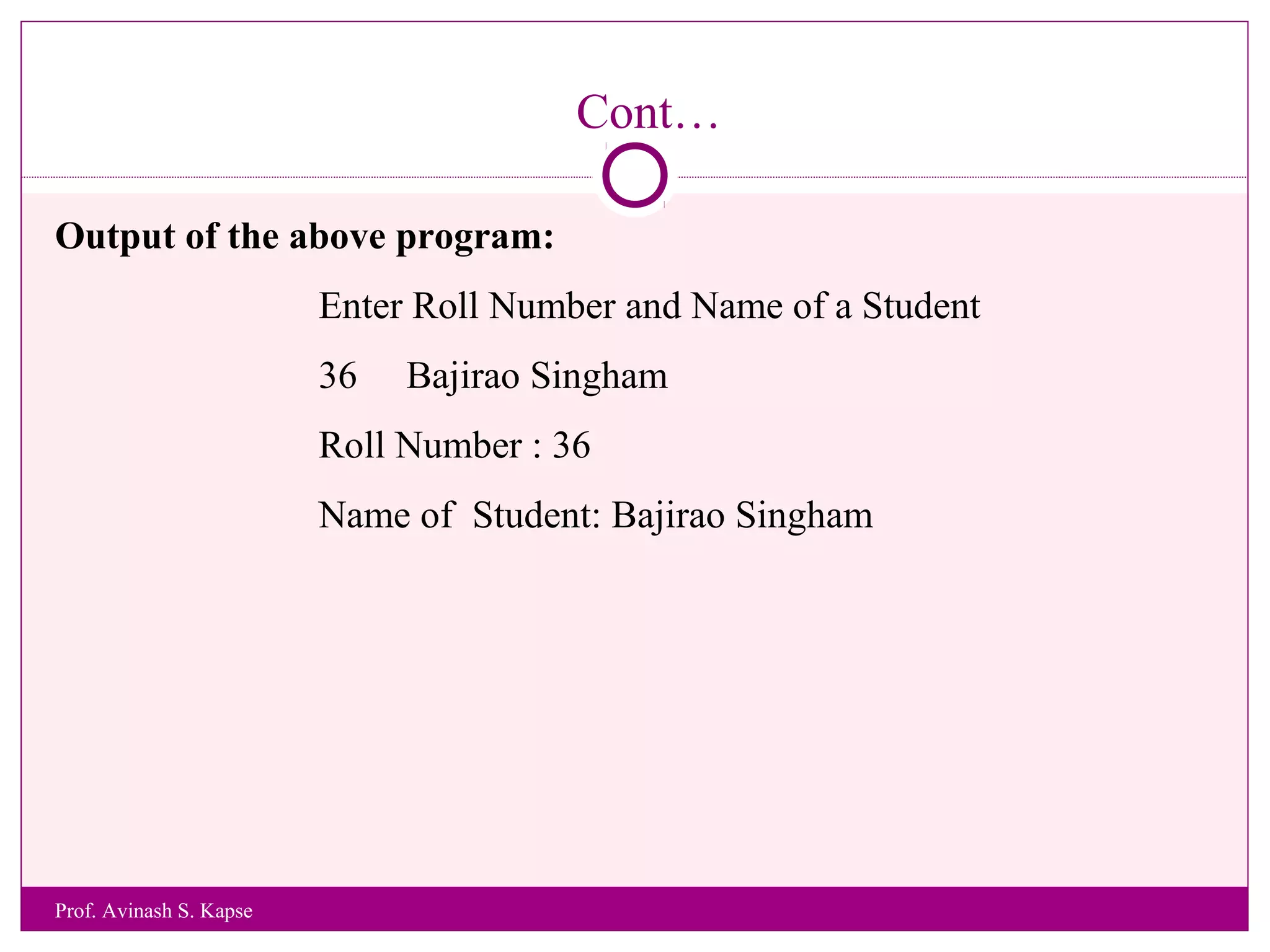 Cont…
Output of the above program:
Enter Roll Number and Name of a Student
36 Bajirao Singham
Roll Number : 36
Name of Student: Bajirao Singham
Prof. Avinash S. Kapse
 