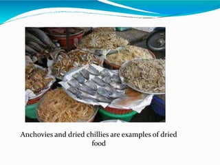Anchovies and dried chillies are examples of dried
food
 