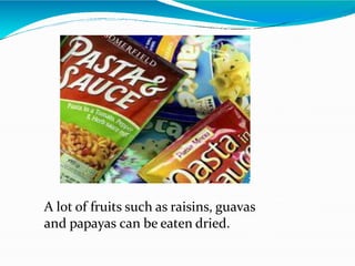 A lot of fruits such as raisins, guavas
and papayas can be eaten dried.
 