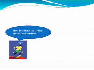 How does it not spoil when
stored for much time?
 