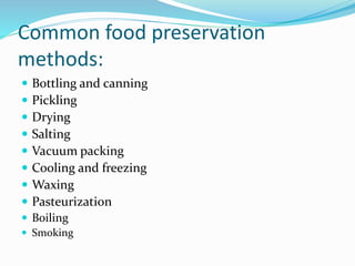 Common food preservation
methods:
 Bottling and canning
 Pickling
 Drying
 Salting
 Vacuum packing
 Cooling and freezing
 Waxing
 Pasteurization
 Boiling
 Smoking
 