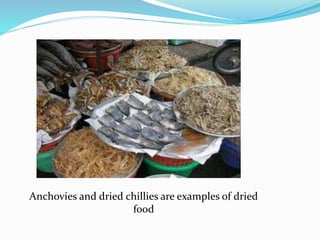 Anchovies and dried chillies are examples of dried
food
 