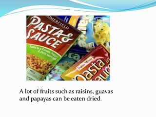 A lot of fruits such as raisins, guavas
and papayas can be eaten dried.
 